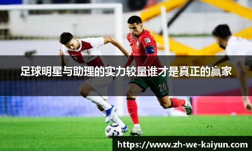 足球明星与助理的实力较量谁才是真正的赢家