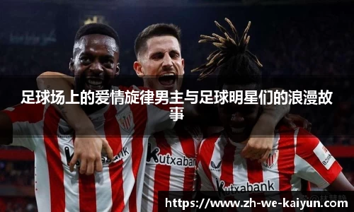 足球场上的爱情旋律男主与足球明星们的浪漫故事